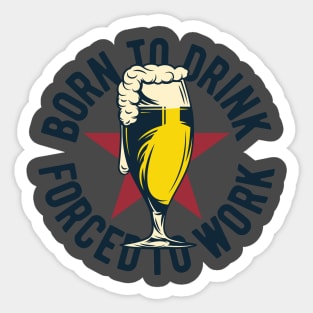 Born to drink forced to work Sticker